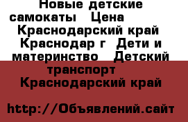 Новые детские самокаты › Цена ­ 1 600 - Краснодарский край, Краснодар г. Дети и материнство » Детский транспорт   . Краснодарский край